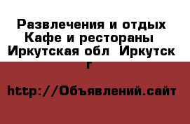 Развлечения и отдых Кафе и рестораны. Иркутская обл.,Иркутск г.